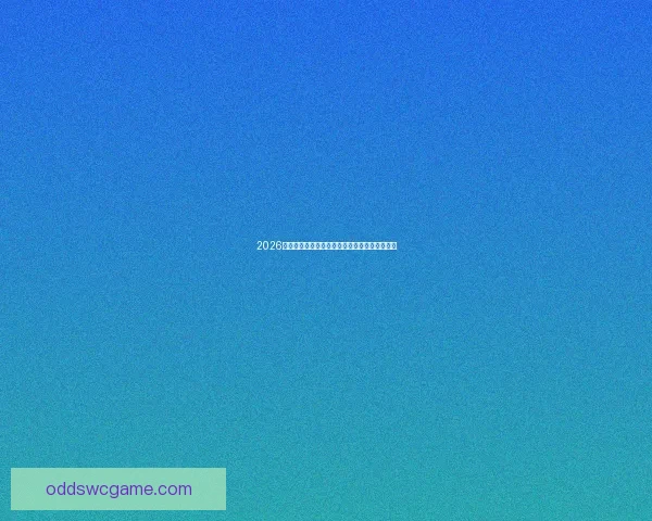 2026世界杯竞猜预测：最强球队分析及夺冠热门前瞻